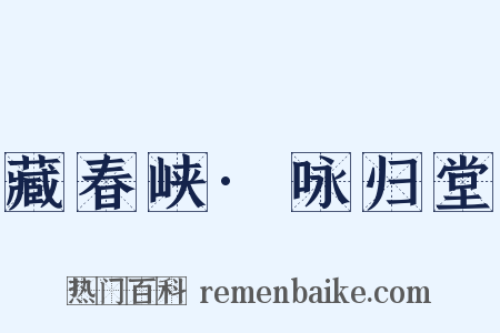 藏春峡·咏归堂是什么意思的图片